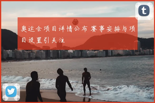 奥运会项目详情公布 赛事安排与项目设置引关注