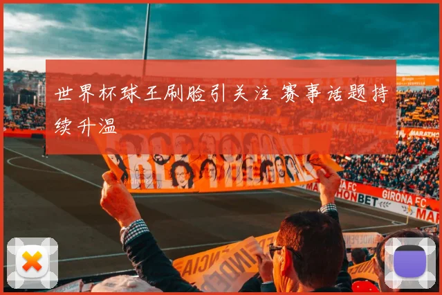 世界杯球王刷脸引关注 赛事话题持续升温