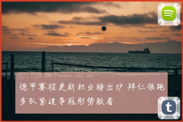 德甲赛程更新积分榜出炉 拜仁领跑多队紧追争冠形势胶着