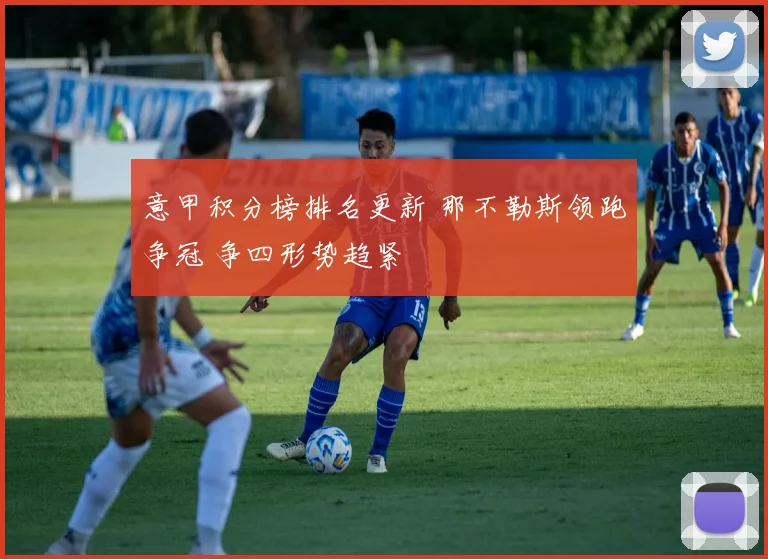 意甲积分榜排名更新 那不勒斯领跑争冠 争四形势趋紧