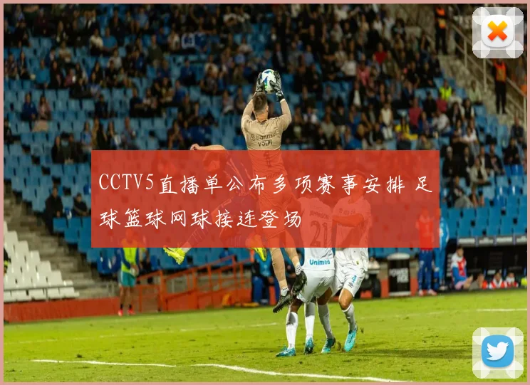 CCTV5直播单公布多项赛事安排 足球篮球网球接连登场