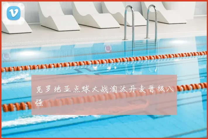 克罗地亚点球大战淘汰丹麦晋级八强