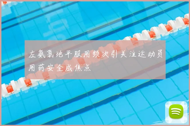 左氨氯地平服用频次引关注运动员用药安全成焦点