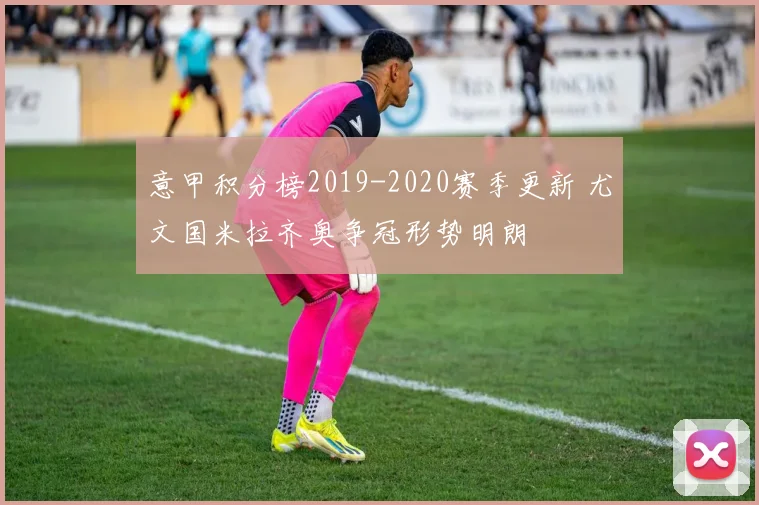 意甲积分榜2019-2020赛季更新 尤文国米拉齐奥争冠形势明朗