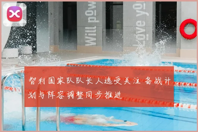 智利国家队队长人选受关注 备战计划与阵容调整同步推进