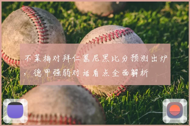 不莱梅对拜仁慕尼黑比分预测出炉，德甲强弱对话看点全面解析