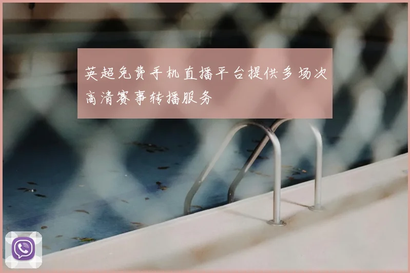 英超免费手机直播平台提供多场次高清赛事转播服务