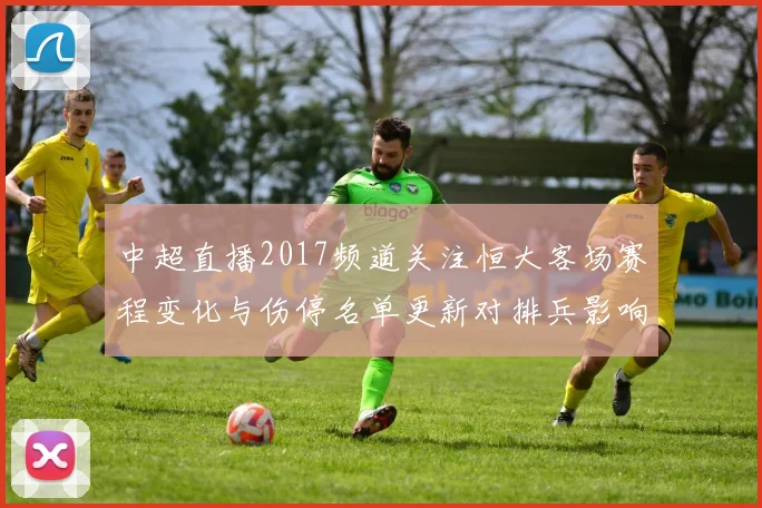 中超直播2017频道关注恒大客场赛程变化与伤停名单更新对排兵影响