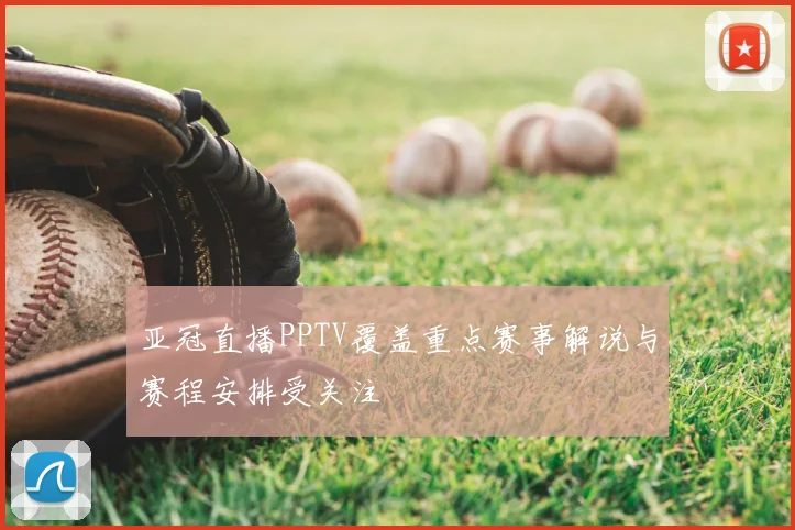 亚冠直播PPTV覆盖重点赛事解说与赛程安排受关注