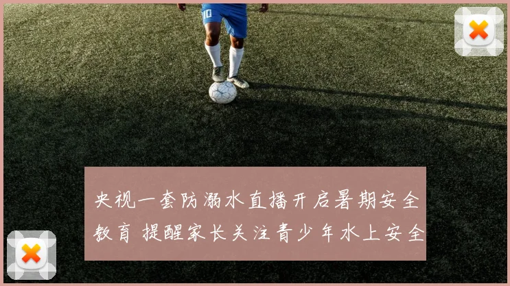 央视一套防溺水直播开启暑期安全教育 提醒家长关注青少年水上安全