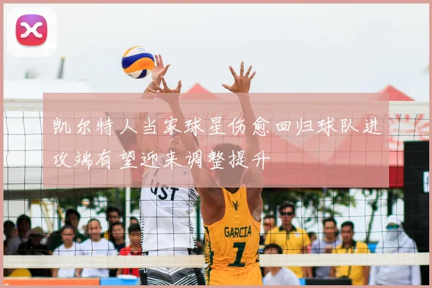 凯尔特人当家球星伤愈回归球队进攻端有望迎来调整提升