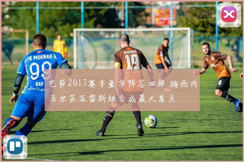 巴萨2017赛季豪华阵容回顾 梅西内马尔苏亚雷斯组合成最大看点