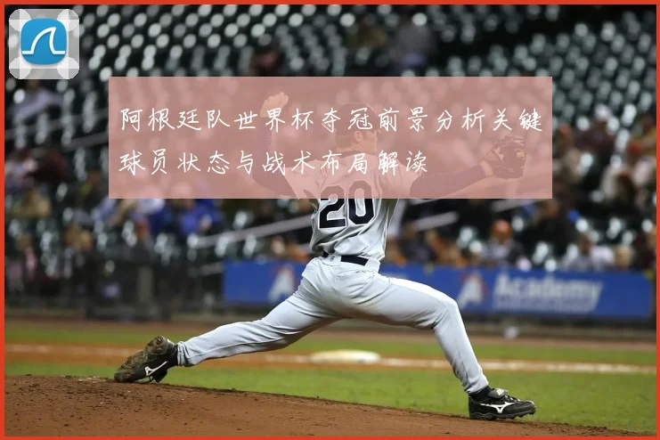 阿根廷队世界杯夺冠前景分析关键球员状态与战术布局解读