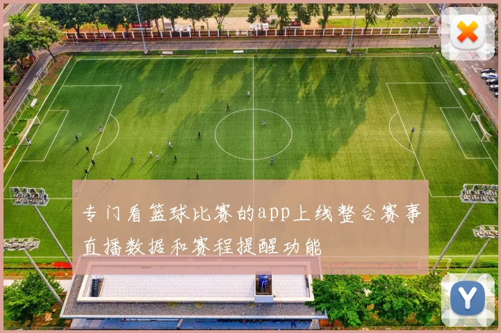 专门看篮球比赛的app上线整合赛事直播数据和赛程提醒功能