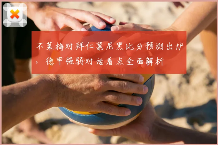 不莱梅对拜仁慕尼黑比分预测出炉，德甲强弱对话看点全面解析