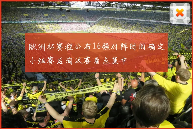欧洲杯赛程公布16强对阵时间确定小组赛后淘汰赛看点集中