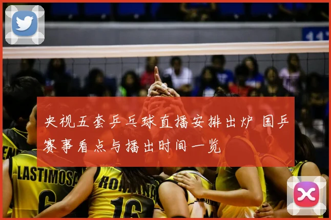 央视五套乒乓球直播安排出炉 国乒赛事看点与播出时间一览