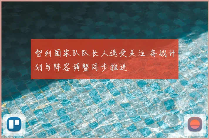 智利国家队队长人选受关注 备战计划与阵容调整同步推进