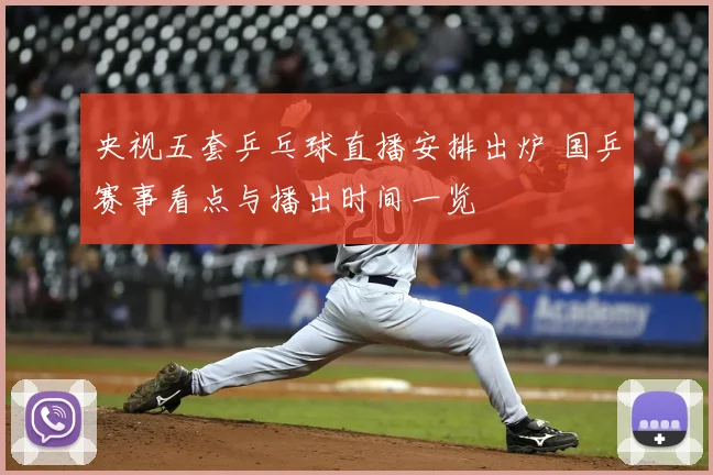 央视五套乒乓球直播安排出炉 国乒赛事看点与播出时间一览