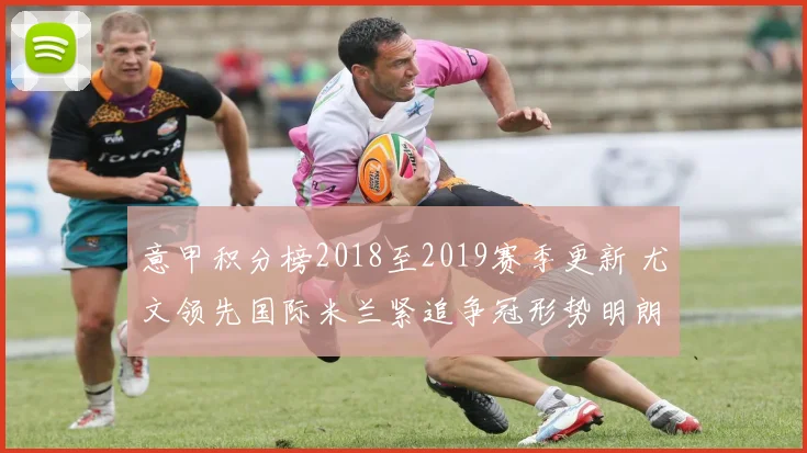 意甲积分榜2018至2019赛季更新 尤文领先国际米兰紧追争冠形势明朗