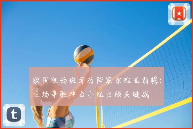 欧国联西班牙对阵塞尔维亚前瞻：主场争胜冲击小组出线关键战