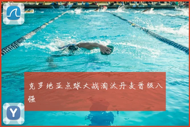 克罗地亚点球大战淘汰丹麦晋级八强